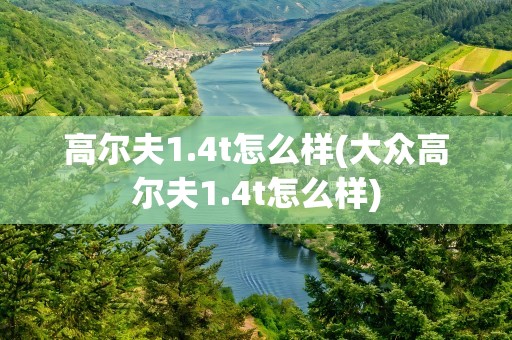高尔夫1.4t怎么样(大众高尔夫1.4t怎么样)