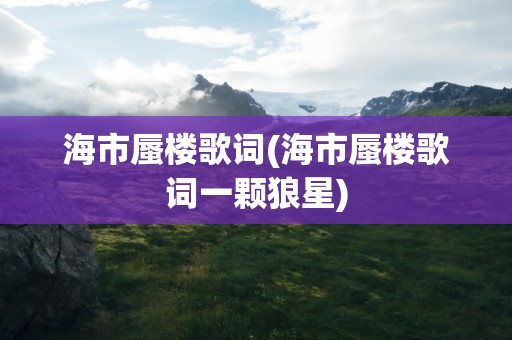 海市蜃楼歌词(海市蜃楼歌词一颗狼星)