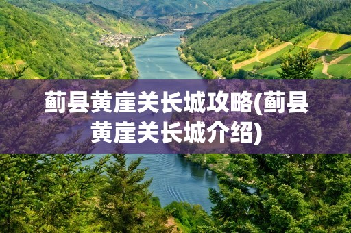 蓟县黄崖关长城攻略(蓟县黄崖关长城介绍)