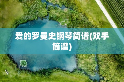 爱的罗曼史钢琴简谱(双手简谱)