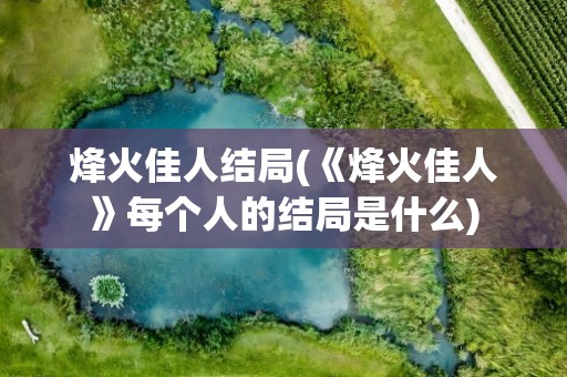 烽火佳人结局(《烽火佳人》每个人的结局是什么)