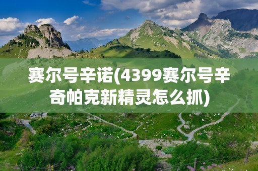 赛尔号辛诺(4399赛尔号辛奇帕克新精灵怎么抓)