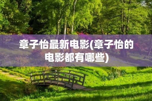 章子怡最新电影(章子怡的电影都有哪些)