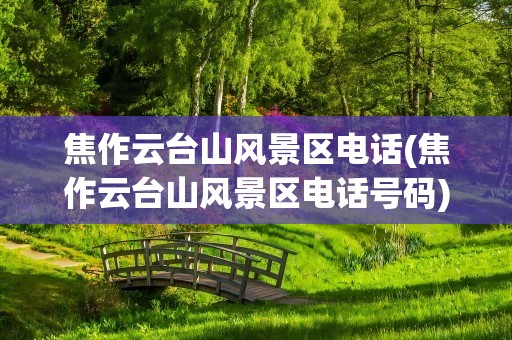 焦作云台山风景区电话(焦作云台山风景区电话号码)