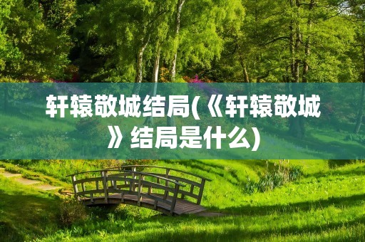 轩辕敬城结局(《轩辕敬城》结局是什么)