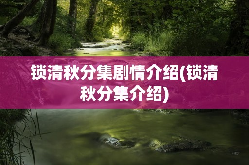 锁清秋分集剧情介绍(锁清秋分集介绍)