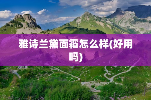 雅诗兰黛面霜怎么样(好用吗)