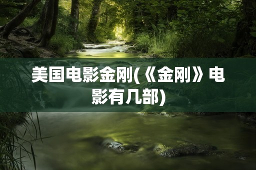美国电影金刚(《金刚》电影有几部)
