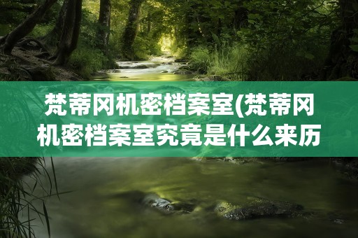 梵蒂冈机密档案室(梵蒂冈机密档案室究竟是什么来历呢)