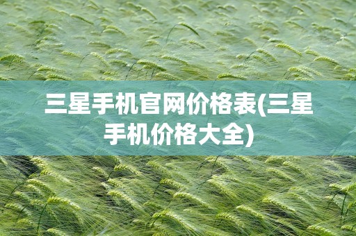 三星手机官网价格表(三星手机价格大全)