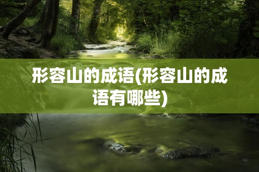 形容山的成语(形容山的成语有哪些)