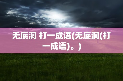 无底洞 打一成语(无底洞(打一成语)。)