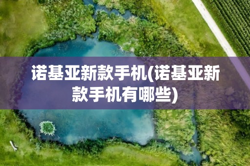 诺基亚新款手机(诺基亚新款手机有哪些)