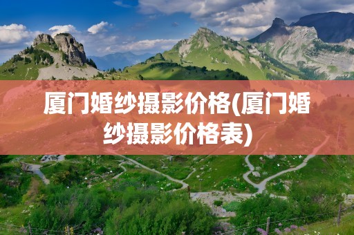 厦门婚纱摄影价格(厦门婚纱摄影价格表)