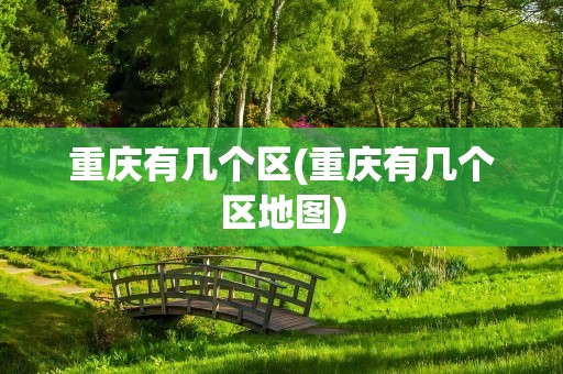 重庆有几个区(重庆有几个区地图)