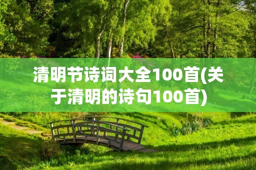 清明节诗词大全100首(关于清明的诗句100首)