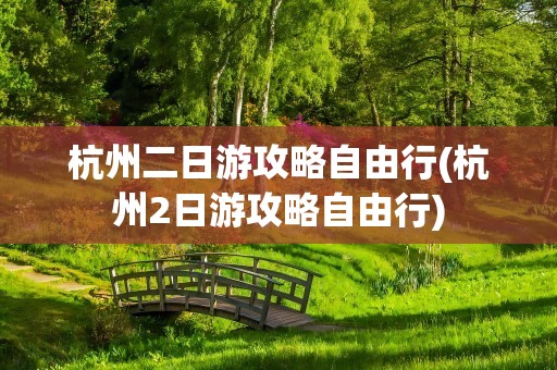杭州二日游攻略自由行(杭州2日游攻略自由行)