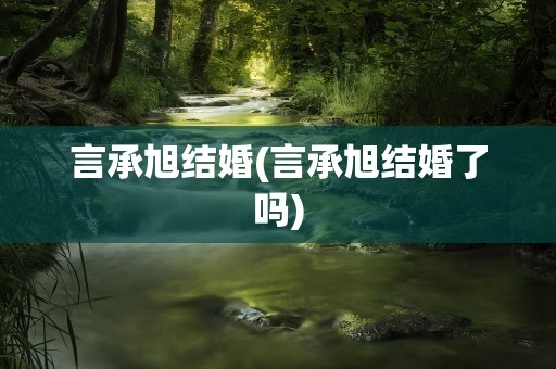 言承旭结婚(言承旭结婚了吗)