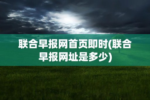 联合早报网首页即时(联合早报网址是多少)