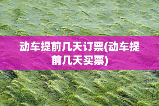 动车提前几天订票(动车提前几天买票)