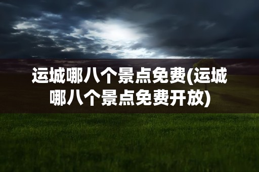 运城哪八个景点免费(运城哪八个景点免费开放)