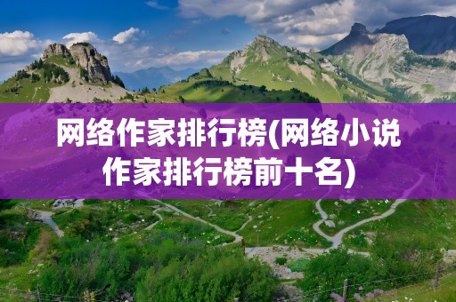 网络作家排行榜(网络小说作家排行榜前十名)