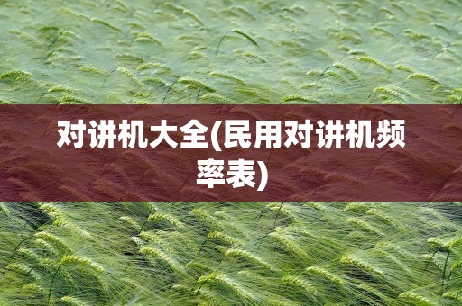 对讲机大全(民用对讲机频率表)