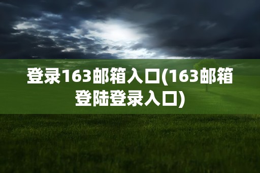 登录163邮箱入口(163邮箱登陆登录入口)