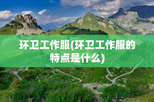 环卫工作服(环卫工作服的特点是什么)