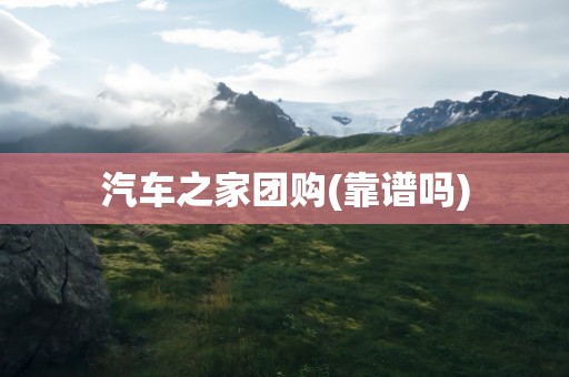 汽车之家团购(靠谱吗)