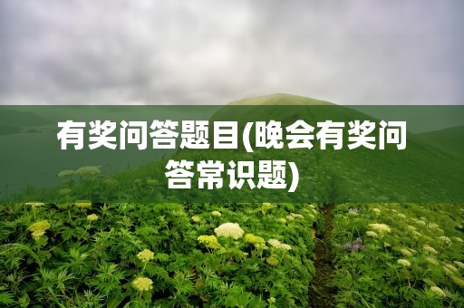 有奖问答题目(晚会有奖问答常识题)