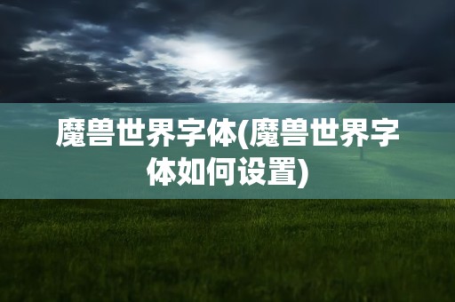 魔兽世界字体(魔兽世界字体如何设置)