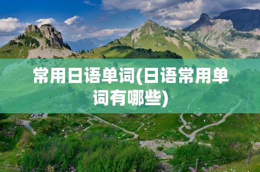 常用日语单词(日语常用单词有哪些)