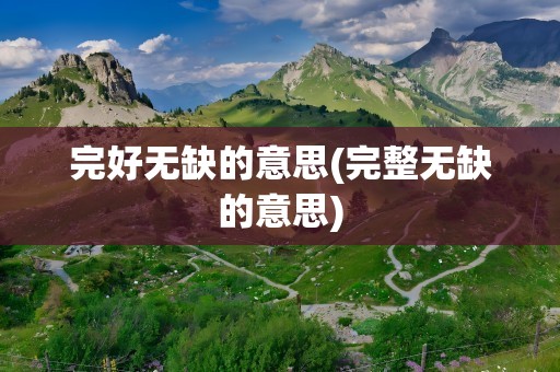 完好无缺的意思(完整无缺的意思)