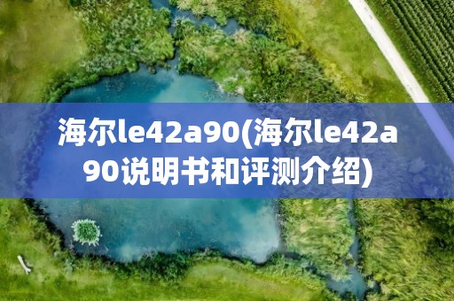 海尔le42a90(海尔le42a90说明书和评测介绍)