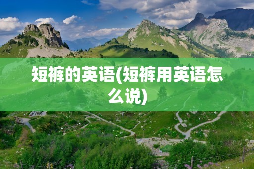 短裤的英语(短裤用英语怎么说)
