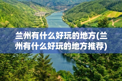 兰州有什么好玩的地方(兰州有什么好玩的地方推荐)