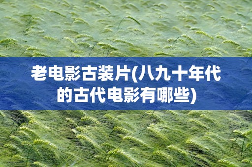 老电影古装片(八九十年代的古代电影有哪些)