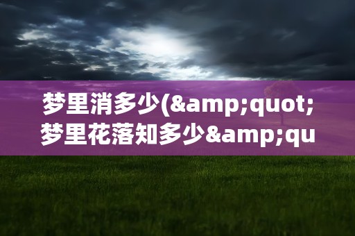 梦里消多少(&quot;梦里花落知多少&quot;是啥子意思)