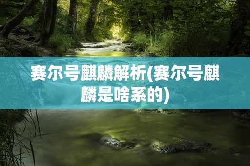 赛尔号麒麟解析(赛尔号麒麟是啥系的)