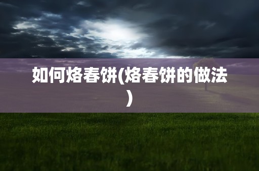 如何烙春饼(烙春饼的做法)