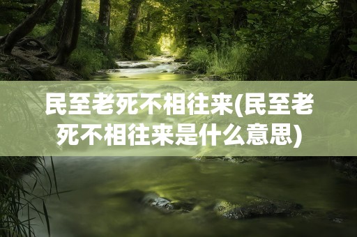民至老死不相往来(民至老死不相往来是什么意思)