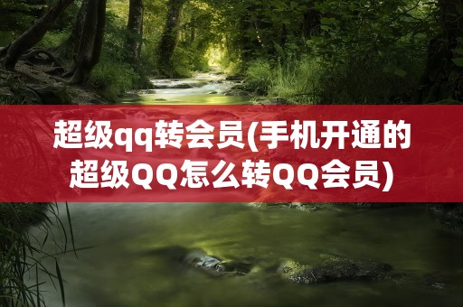超级qq转会员(手机开通的超级QQ怎么转QQ会员)