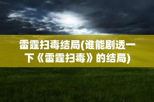 雷霆扫毒结局(谁能剧透一下《雷霆扫毒》的结局)