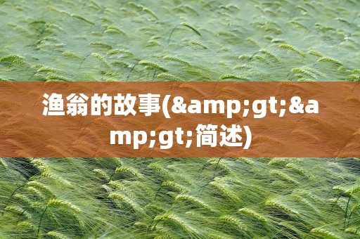 渔翁的故事(&gt;&gt;简述)