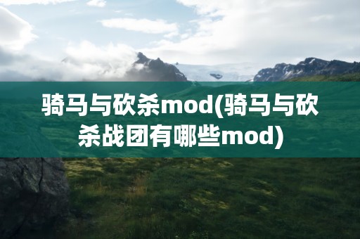 骑马与砍杀mod(骑马与砍杀战团有哪些mod)
