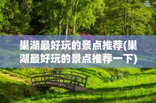 巢湖最好玩的景点推荐(巢湖最好玩的景点推荐一下)