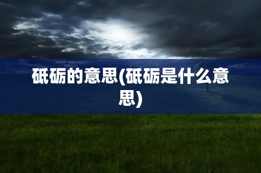 砥砺的意思(砥砺是什么意思)