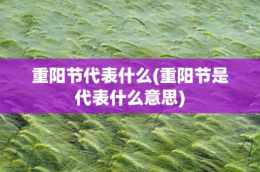 重阳节代表什么(重阳节是代表什么意思)