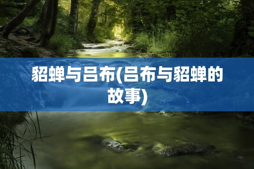 貂蝉与吕布(吕布与貂蝉的故事)